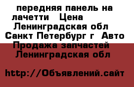 передняя панель на лачетти › Цена ­ 5 000 - Ленинградская обл., Санкт-Петербург г. Авто » Продажа запчастей   . Ленинградская обл.